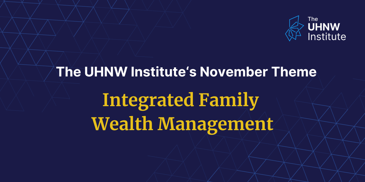 THE UHNW INSTITUTE NOVEMBER THEME: INTEGRATED FAMILY WEALTH MANAGEMENT ...